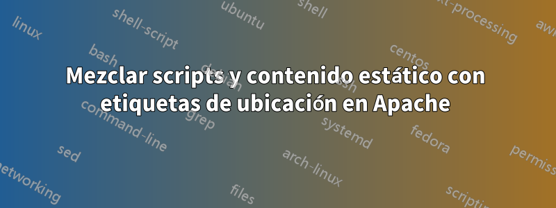 Mezclar scripts y contenido estático con etiquetas de ubicación en Apache