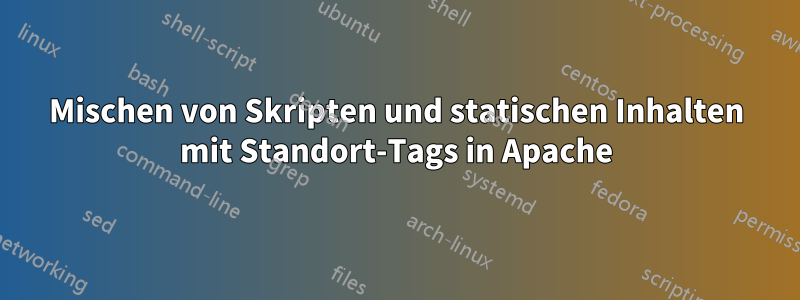 Mischen von Skripten und statischen Inhalten mit Standort-Tags in Apache