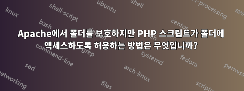 Apache에서 폴더를 보호하지만 PHP 스크립트가 폴더에 액세스하도록 허용하는 방법은 무엇입니까?