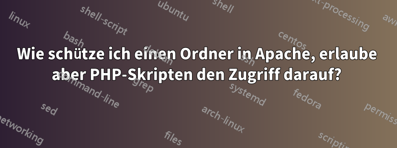 Wie schütze ich einen Ordner in Apache, erlaube aber PHP-Skripten den Zugriff darauf?