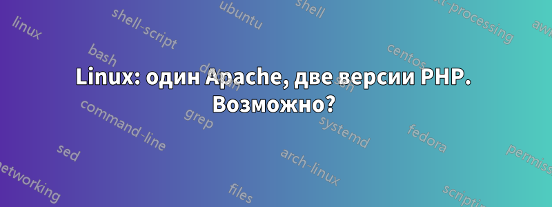 Linux: один Apache, две версии PHP. Возможно?