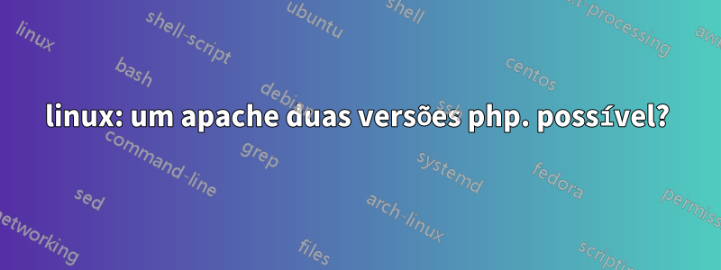 linux: um apache duas versões php. possível?