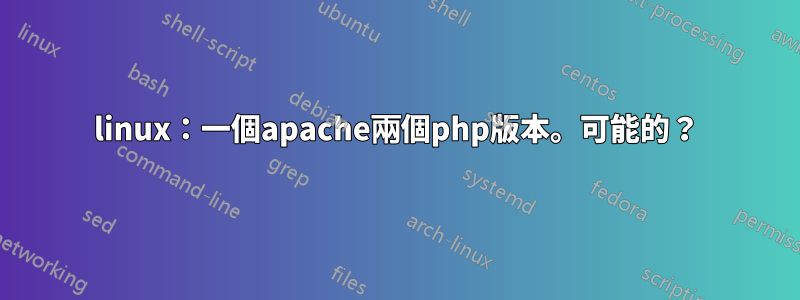 linux:一個apache兩個php版本。可能的?