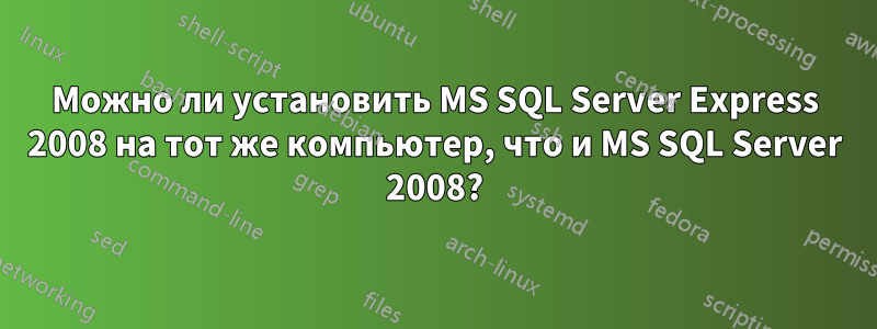 Можно ли установить MS SQL Server Express 2008 на тот же компьютер, что и MS SQL Server 2008?