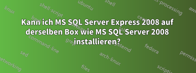 Kann ich MS SQL Server Express 2008 auf derselben Box wie MS SQL Server 2008 installieren?