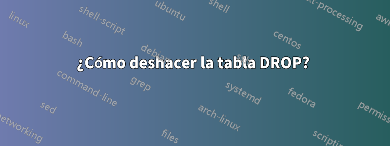 ¿Cómo deshacer la tabla DROP?