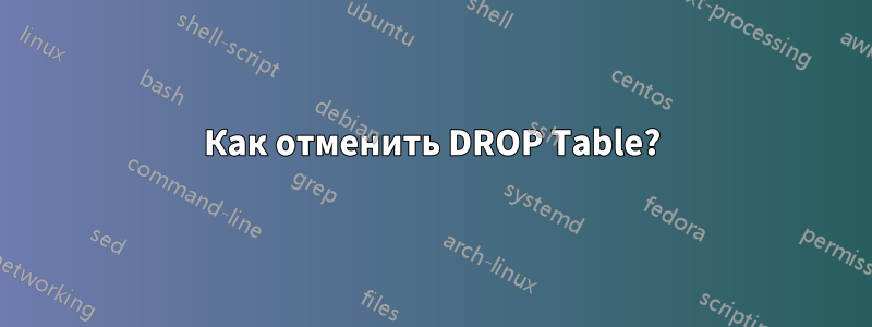 Как отменить DROP Table?