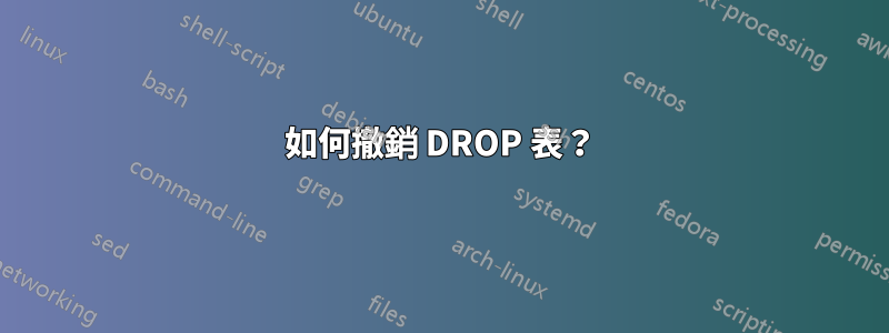 如何撤銷 DROP 表？