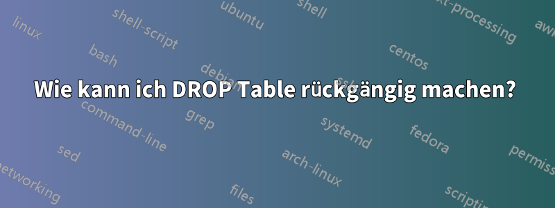 Wie kann ich DROP Table rückgängig machen?