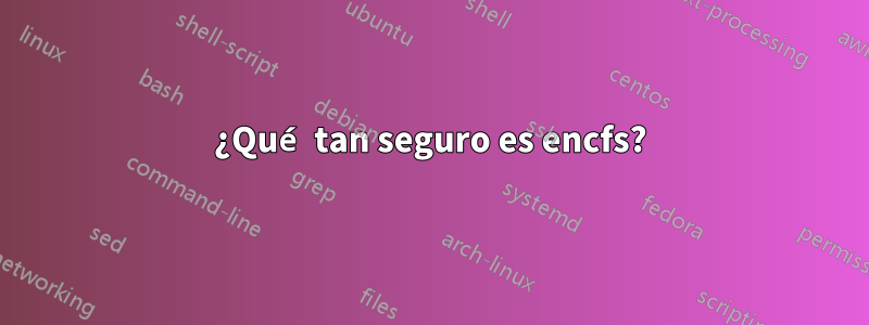 ¿Qué tan seguro es encfs?