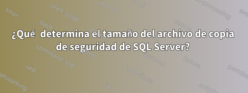 ¿Qué determina el tamaño del archivo de copia de seguridad de SQL Server?