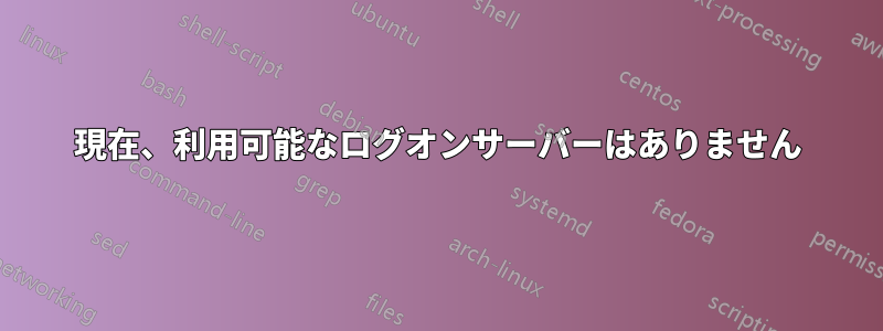 現在、利用可能なログオンサーバーはありません
