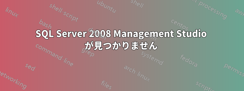 SQL Server 2008 Management Studio が見つかりません