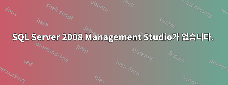 SQL Server 2008 Management Studio가 없습니다.