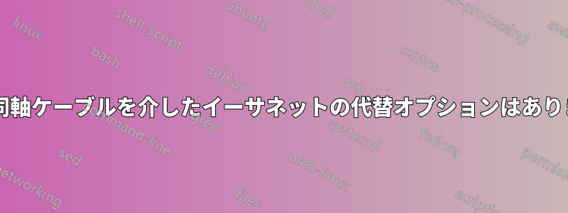 75 オーム同軸ケーブルを介したイーサネットの代替オプションはありますか?