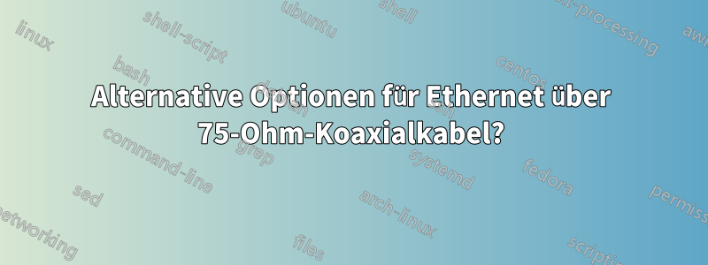 Alternative Optionen für Ethernet über 75-Ohm-Koaxialkabel?