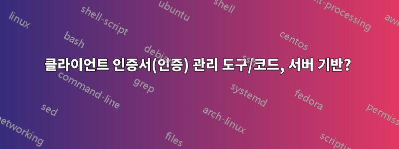 클라이언트 인증서(인증) 관리 도구/코드, 서버 기반?
