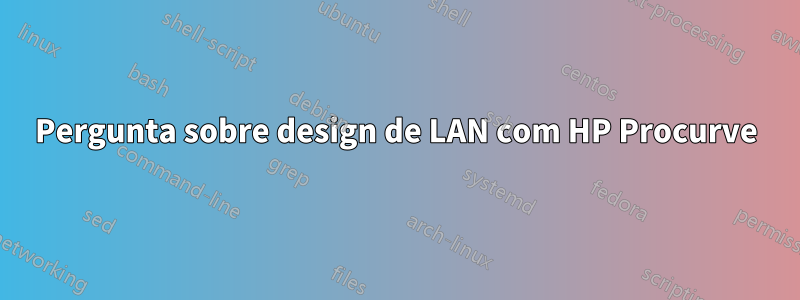 Pergunta sobre design de LAN com HP Procurve