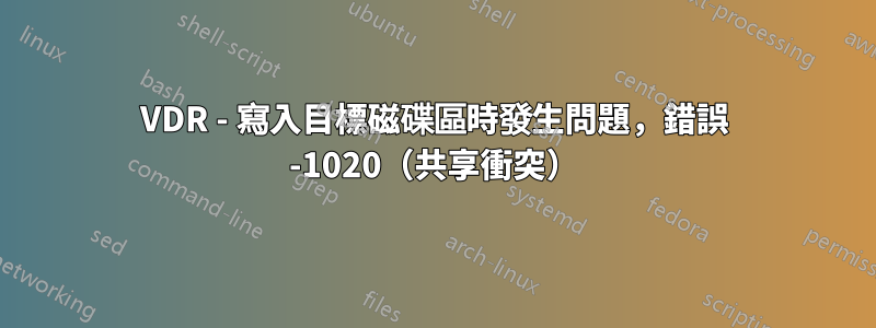 VDR - 寫入目標磁碟區時發生問題，錯誤 -1020（共享衝突）