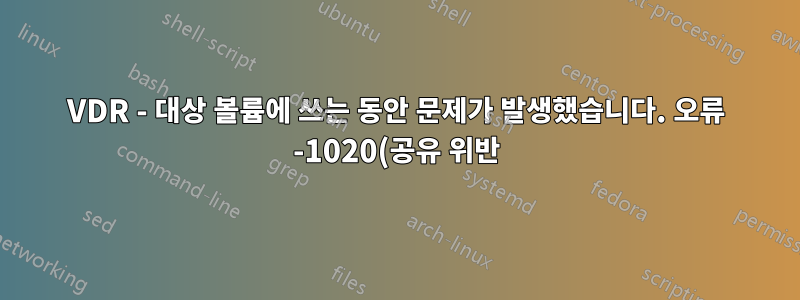 VDR - 대상 볼륨에 쓰는 동안 문제가 발생했습니다. 오류 -1020(공유 위반)
