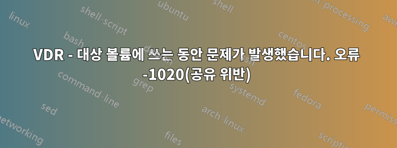 VDR - 대상 볼륨에 쓰는 동안 문제가 발생했습니다. 오류 -1020(공유 위반)