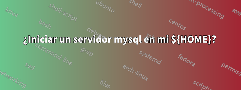 ¿Iniciar un servidor mysql en mi ${HOME}?
