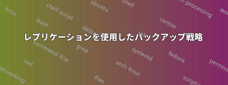 レプリケーションを使用したバックアップ戦略
