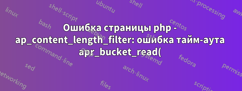 Ошибка страницы php - ap_content_length_filter: ошибка тайм-аута apr_bucket_read()?