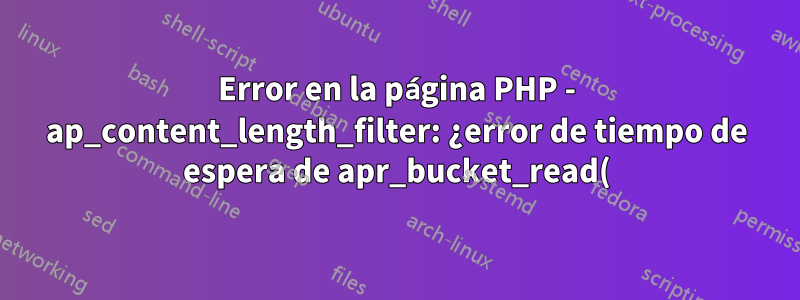 Error en la página PHP - ap_content_length_filter: ¿error de tiempo de espera de apr_bucket_read()?