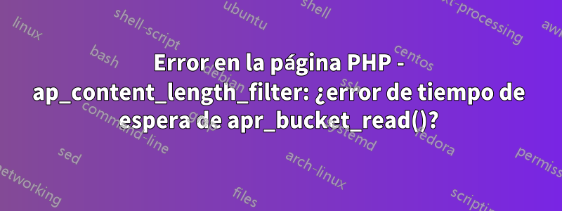 Error en la página PHP - ap_content_length_filter: ¿error de tiempo de espera de apr_bucket_read()?