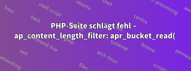 PHP-Seite schlägt fehl – ap_content_length_filter: apr_bucket_read()-Timeout-Fehler?