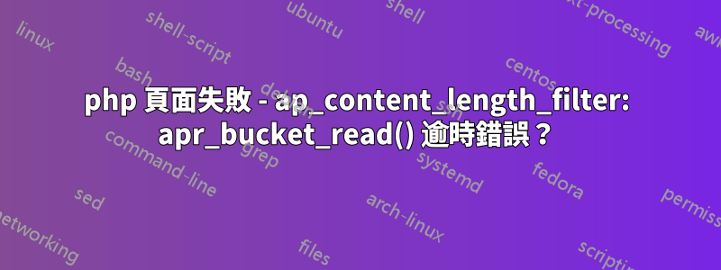 php 頁面失敗 - ap_content_length_filter: apr_bucket_read() 逾時錯誤？