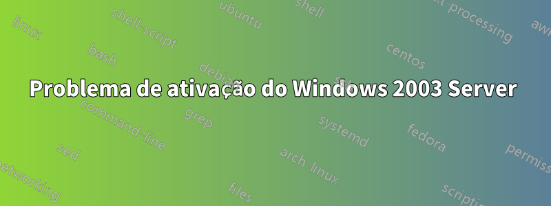 Problema de ativação do Windows 2003 Server
