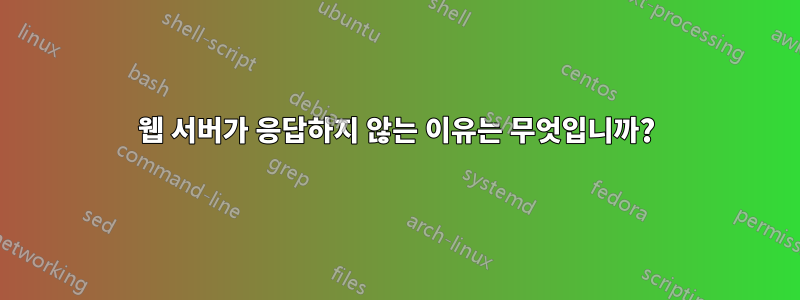 웹 서버가 응답하지 않는 이유는 무엇입니까?