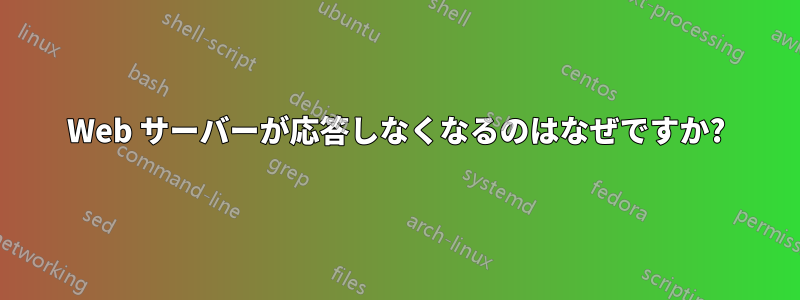 Web サーバーが応答しなくなるのはなぜですか?
