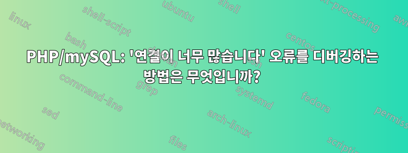 PHP/mySQL: '연결이 너무 많습니다' 오류를 디버깅하는 방법은 무엇입니까?