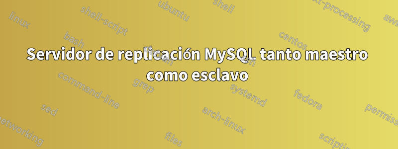 Servidor de replicación MySQL tanto maestro como esclavo