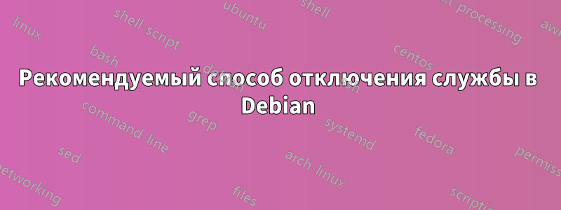 Рекомендуемый способ отключения службы в Debian