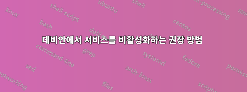 데비안에서 서비스를 비활성화하는 권장 방법