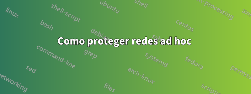 Como proteger redes ad hoc