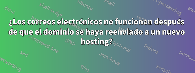 ¿Los correos electrónicos no funcionan después de que el dominio se haya reenviado a un nuevo hosting?