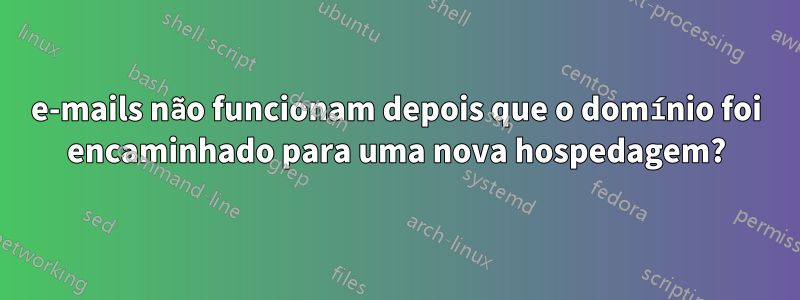 e-mails não funcionam depois que o domínio foi encaminhado para uma nova hospedagem?