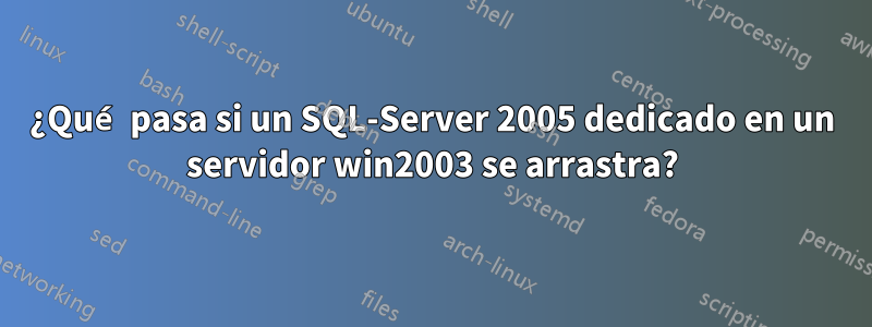 ¿Qué pasa si un SQL-Server 2005 dedicado en un servidor win2003 se arrastra?
