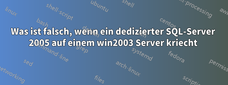 Was ist falsch, wenn ein dedizierter SQL-Server 2005 auf einem win2003 Server kriecht