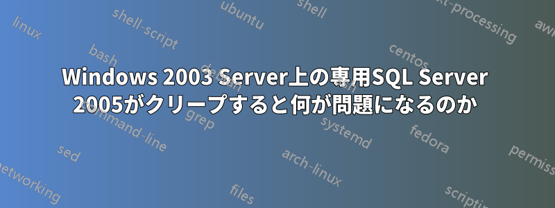 Windows 2003 Server上の専用SQL Server 2005がクリープすると何が問題になるのか