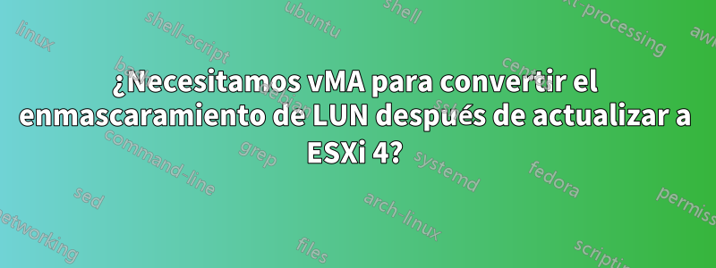 ¿Necesitamos vMA para convertir el enmascaramiento de LUN después de actualizar a ESXi 4?