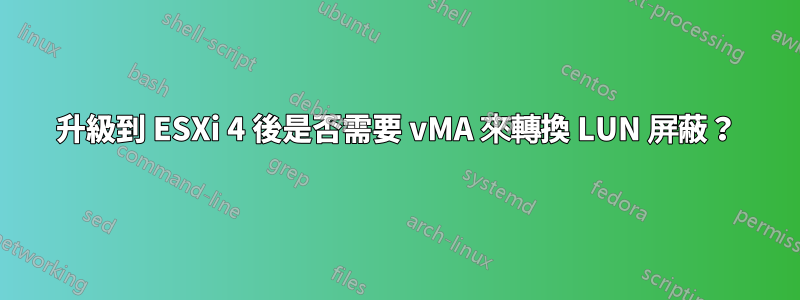 升級到 ESXi 4 後是否需要 vMA 來轉換 LUN 屏蔽？