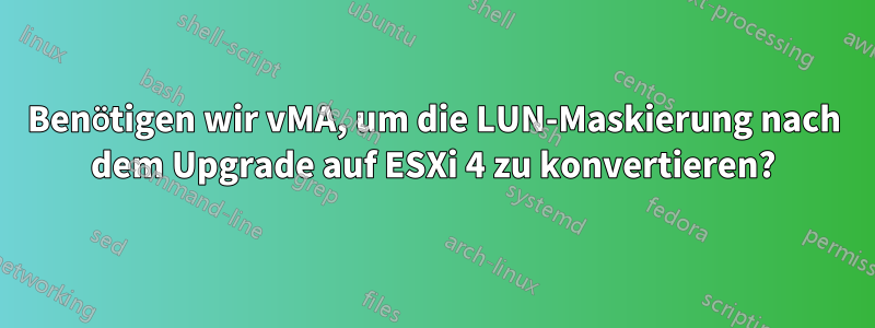 Benötigen wir vMA, um die LUN-Maskierung nach dem Upgrade auf ESXi 4 zu konvertieren?