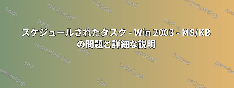 スケジュールされたタスク - Win 2003 - MS/KB の問題と詳細な説明