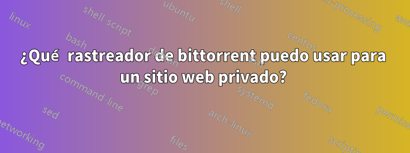 ¿Qué rastreador de bittorrent puedo usar para un sitio web privado?